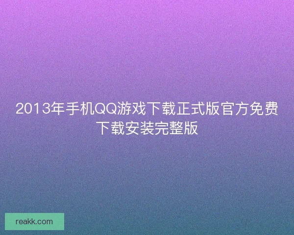 2013年手机QQ游戏下载正式版官方免费下载安装完整版