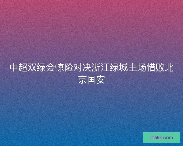 中超双绿会惊险对决浙江绿城主场惜败北京国安