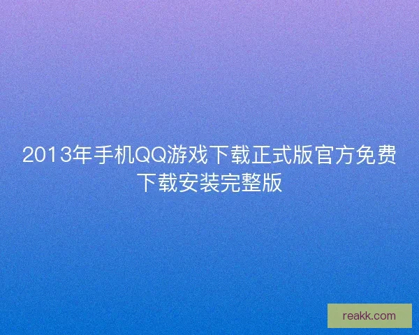 2013年手机QQ游戏下载正式版官方免费下载安装完整版