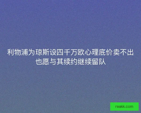利物浦为琼斯设四千万欧心理底价卖不出也愿与其续约继续留队